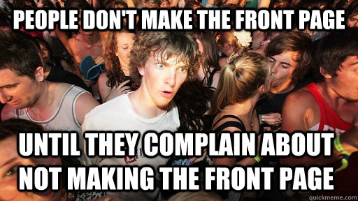 People don't make the front page until they complain about not making the front page  Sudden Clarity Clarence