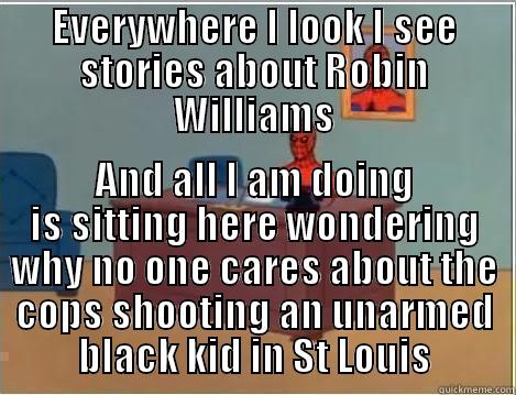 EVERYWHERE I LOOK I SEE STORIES ABOUT ROBIN WILLIAMS AND ALL I AM DOING IS SITTING HERE WONDERING WHY NO ONE CARES ABOUT THE COPS SHOOTING AN UNARMED BLACK KID IN ST LOUIS Spiderman Desk