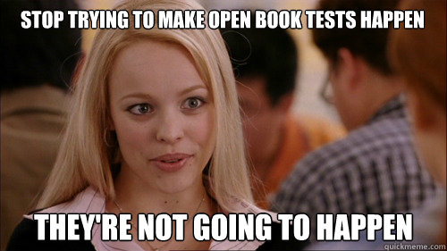 stop trying to make open book tests happen they're not going to happen  regina george