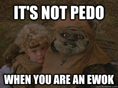 it's not pedo when you are an ewok - it's not pedo when you are an ewok  wicket pedo ewok and cindel star wars