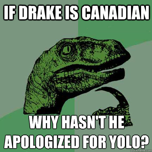 If Drake is Canadian Why hasn't he apologized for YOLO?
 - If Drake is Canadian Why hasn't he apologized for YOLO?
  Philosoraptor