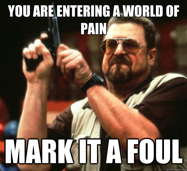 You are entering a world of pain Mark it a foul  Big Lebowski