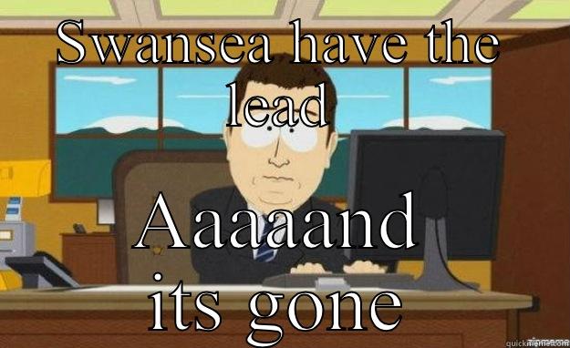 SWANSEA HAVE THE LEAD AAAAAND ITS GONE aaaand its gone