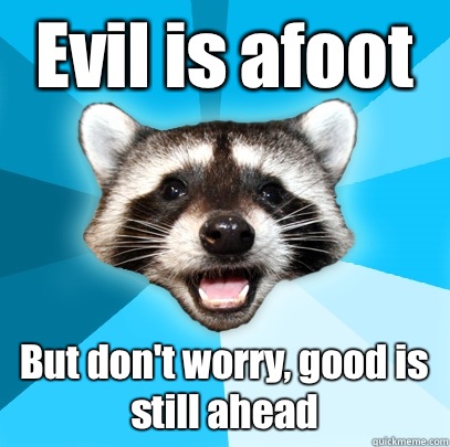 Evil is afoot But don't worry, good is still ahead  Lame Pun Coon