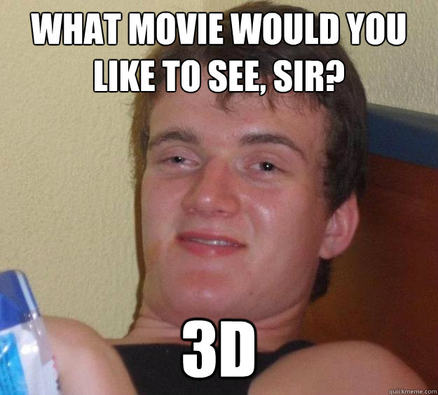 what movie would you like to see, sir?
 3D  10 Guy