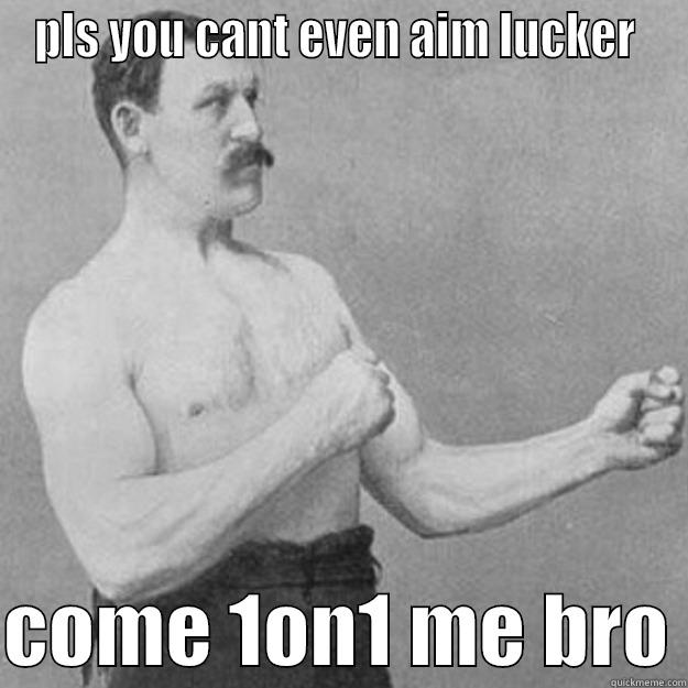 PLS YOU CANT EVEN AIM LUCKER   COME 1ON1 ME BRO overly manly man