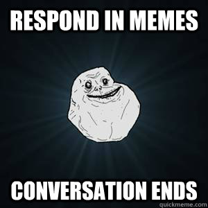 respond in memes conversation ends  