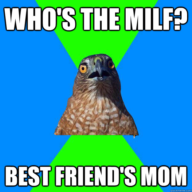 Who's the milf? Best friend's mom  Hawkward