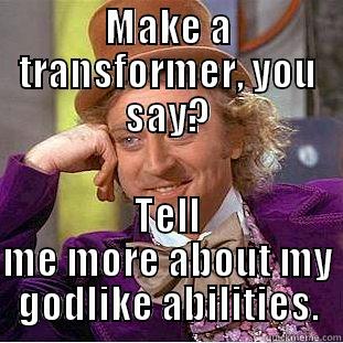 MAKE A TRANSFORMER, YOU SAY? TELL ME MORE ABOUT MY GODLIKE ABILITIES. Condescending Wonka