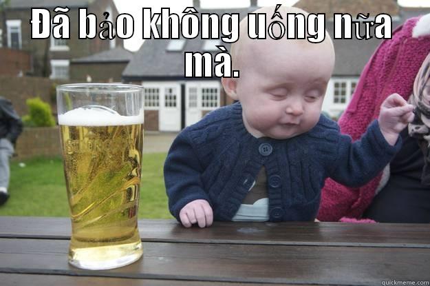 không uống nữa. - ĐÃ BẢO KHÔNG UỐNG NỮA MÀ.  drunk baby