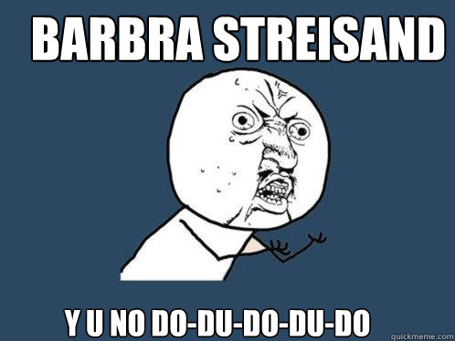 BARBRA STREISAND y u NO DO-DU-DO-DU-DO  Y U No