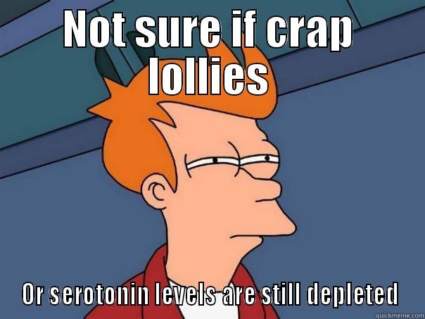 NOT SURE IF CRAP LOLLIES OR SEROTONIN LEVELS ARE STILL DEPLETED Futurama Fry