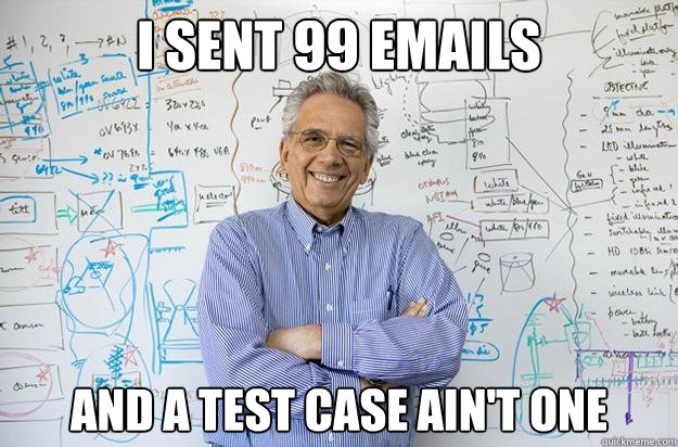 I sent 99 emails and a test case ain't one - I sent 99 emails and a test case ain't one  Engineering Professor