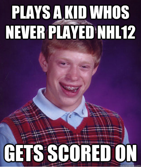 plays a kid whos never played nhl12 Gets scored on - plays a kid whos never played nhl12 Gets scored on  Bad Luck Brian