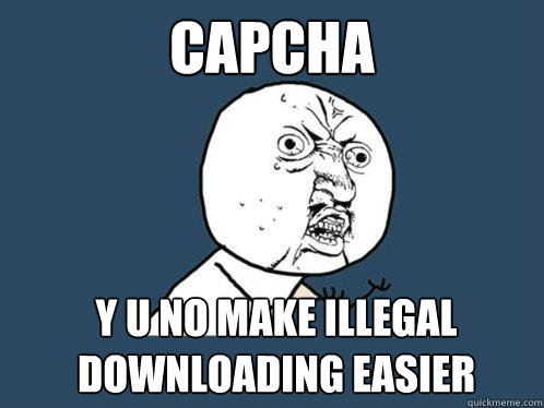 Capcha y u no make illegal downloading easier  Y U No