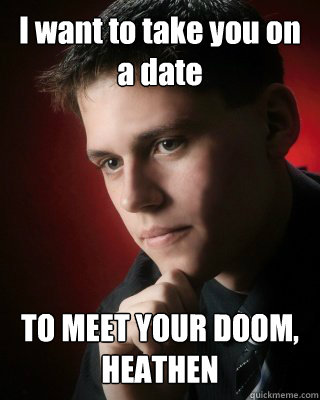 I want to take you on a date TO MEET YOUR DOOM, HEATHEN - I want to take you on a date TO MEET YOUR DOOM, HEATHEN  Misc