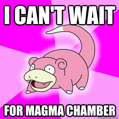 I can't wait for magma chamber  Slowpoke