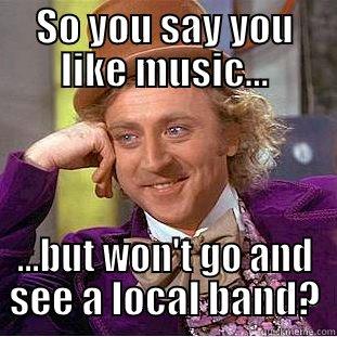 SO YOU SAY YOU LIKE MUSIC... ...BUT WON'T GO AND SEE A LOCAL BAND? Creepy Wonka