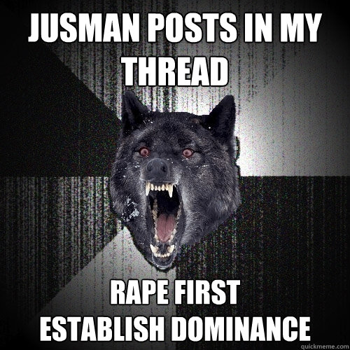 Jusman posts in my thread Rape first
establish dominance  Insanity Wolf