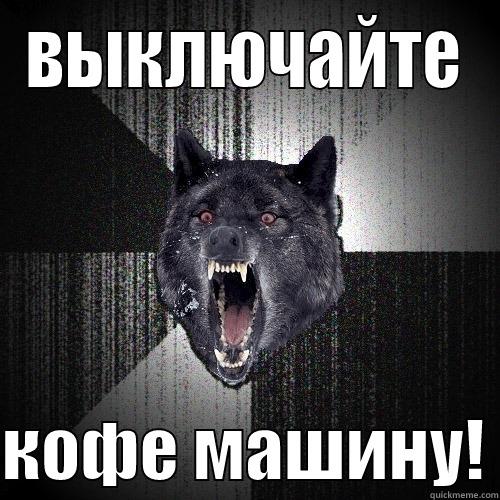 ВЫКЛЮЧАЙТЕ  КОФЕ МАШИНУ! Insanity Wolf