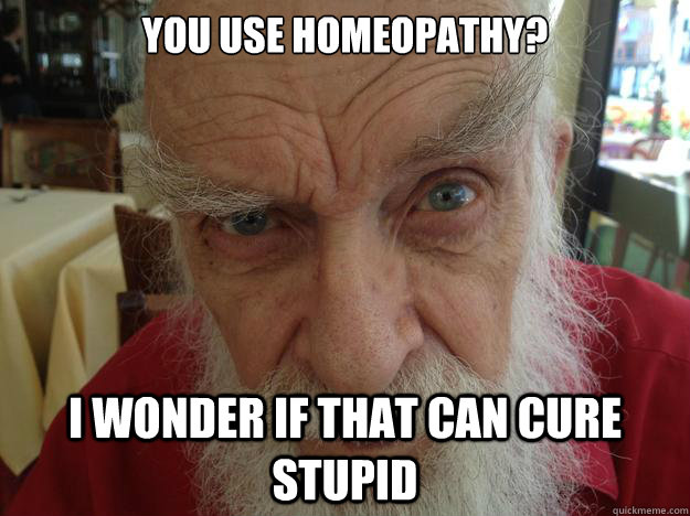 You use homeopathy? I wonder if that can cure stupid - You use homeopathy? I wonder if that can cure stupid  James Randi Skeptical Brow