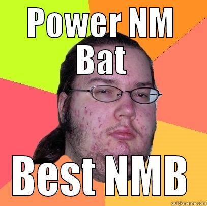 POWER NM BAT BEST NMB Butthurt Dweller