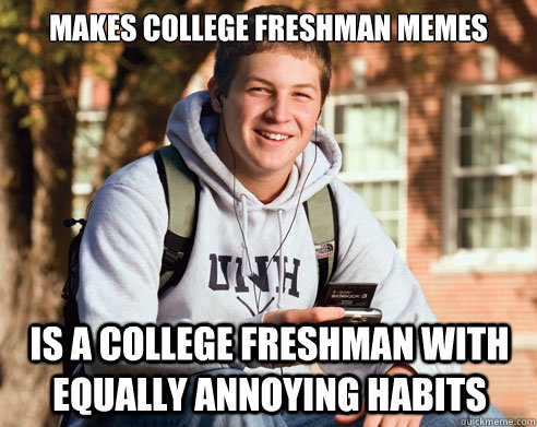 makes college freshman memes  is a college freshman with equally annoying habits   College Freshman