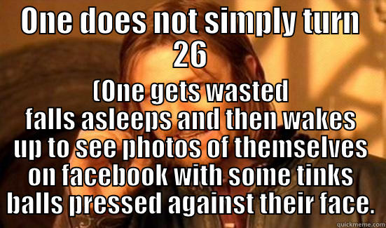 seans birthday - ONE DOES NOT SIMPLY TURN 26 (ONE GETS WASTED FALLS ASLEEPS AND THEN WAKES UP TO SEE PHOTOS OF THEMSELVES ON FACEBOOK WITH SOME TINKS BALLS PRESSED AGAINST THEIR FACE. Boromir