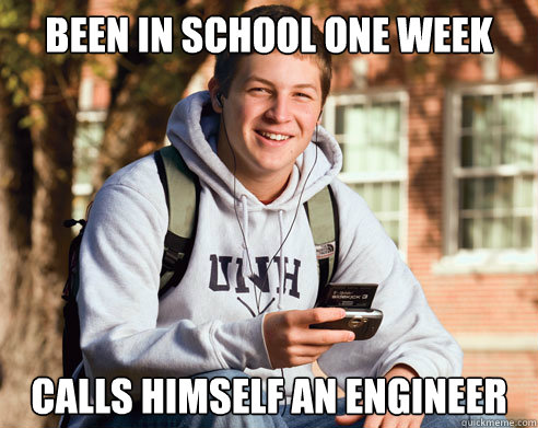 Been in school one week calls himself an engineer  College Freshman