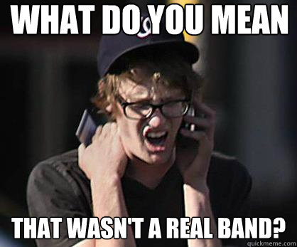 What do you mean That wasn't a real band?  Sad Hipster