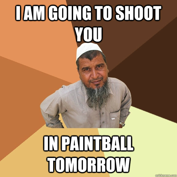 I am going to shoot you  In paintball tomorrow  - I am going to shoot you  In paintball tomorrow   Ordinary Muslim Man