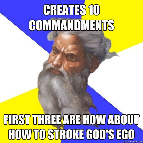 Creates 10 Commandments First three are how about how to stroke god's ego  Advice God