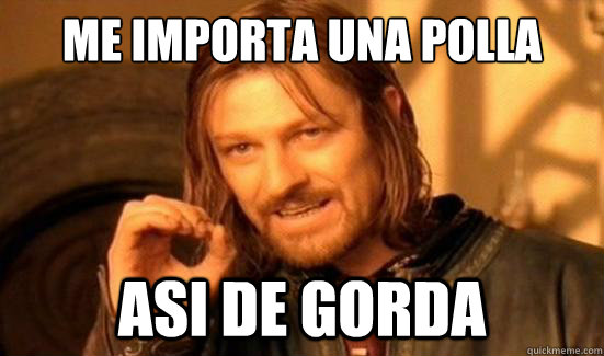 me importa una polla asi de gorda  Boromir