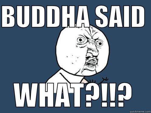 BUDDHA SAID  WHAT?!!? Y U No