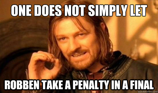 One Does Not Simply Let  Robben take a penalty in a final  Boromir