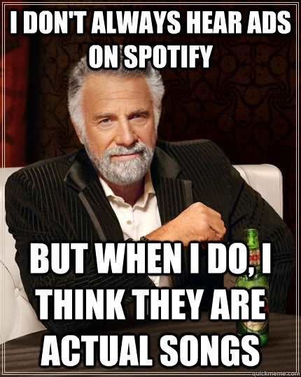 I don't always hear ads on spotify but when I do, i think they are actual songs  The Most Interesting Man In The World