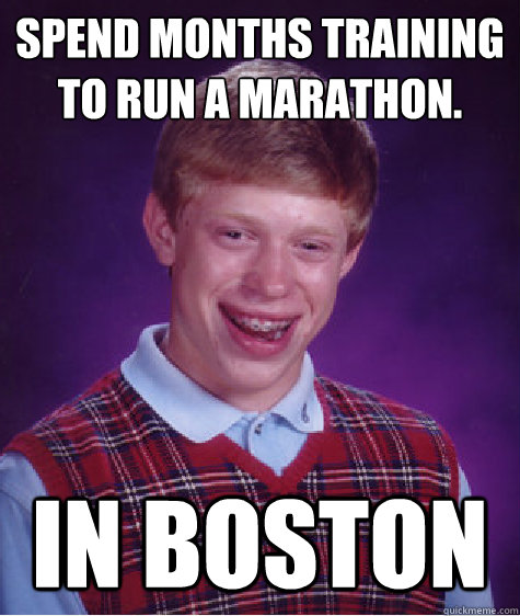 Spend months training to run a marathon. in boston  Bad Luck Brian