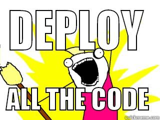 DEPLOY   ALL THE CODE  All The Things