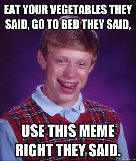 Eat your Vegetables they said, go to bed they said, Use this meme right they said. - Eat your Vegetables they said, go to bed they said, Use this meme right they said.  Bad Luck Brian