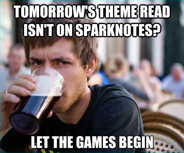 tomorrow's theme read isn't on sparknotes? let the games begin - tomorrow's theme read isn't on sparknotes? let the games begin  Lazy College Senior