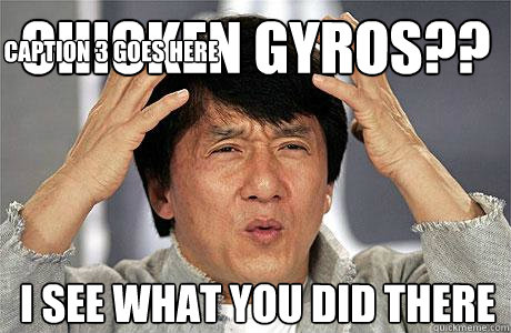 Chicken gyros?? I see what you did there Caption 3 goes here  EPIC JACKIE CHAN