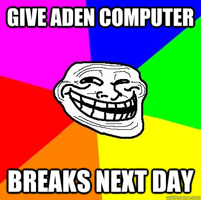 Give Aden computer Breaks next day  Troll Face