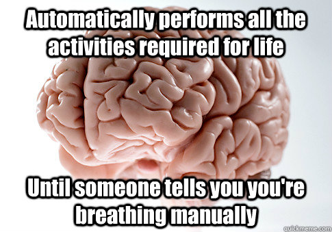 Automatically performs all the activities required for life Until someone tells you you're breathing manually   Scumbag Brain