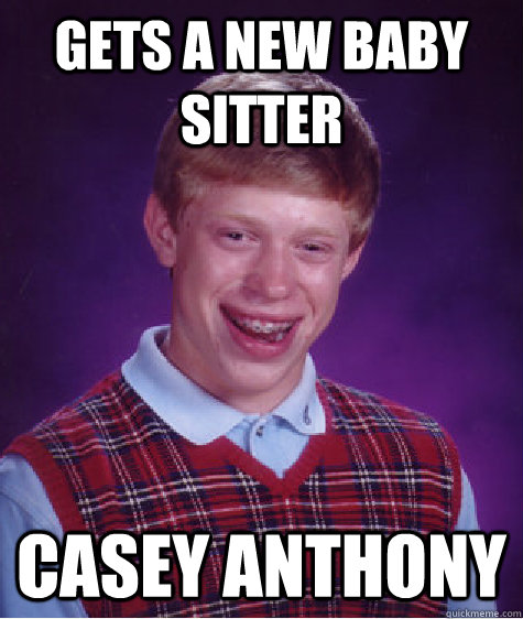 gets a new baby sitter Casey Anthony  Bad Luck Brian