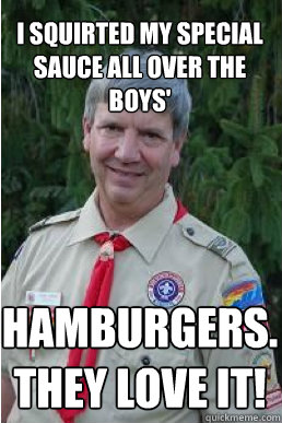 I squirted my special sauce all over the boys' hamburgers. They love it!  Harmless Scout Leader