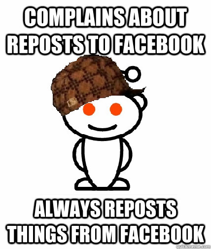 Complains about reposts to facebook Always reposts things from facebook  Scumbag Reddit