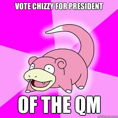 vote chizzy for president of the qm  Slowpoke