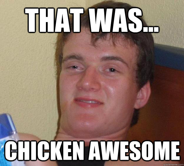 That Was... Chicken awesome  10 Guy