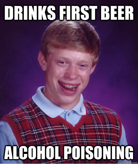 drinks first beer alcohol poisoning  Bad Luck Brian