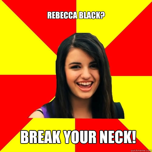 Rebecca Black? Break your neck!
 - Rebecca Black? Break your neck!
  Rebecca Black